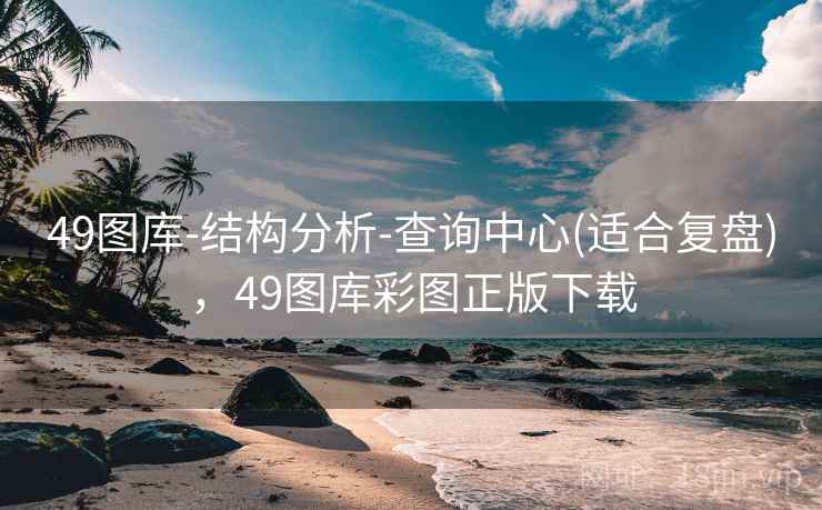 49图库-结构分析-查询中心(适合复盘)，49图库彩图正版下载