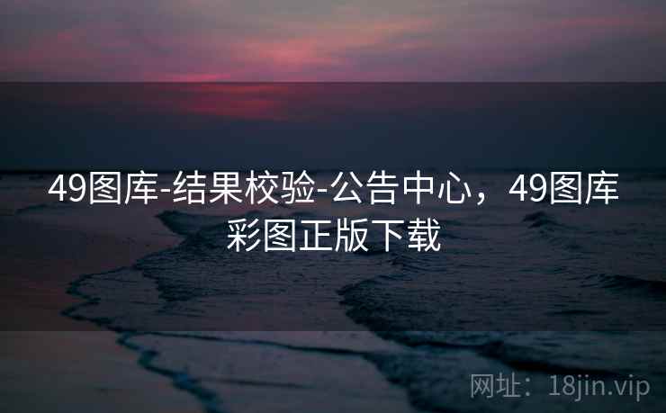 49图库-结果校验-公告中心，49图库彩图正版下载