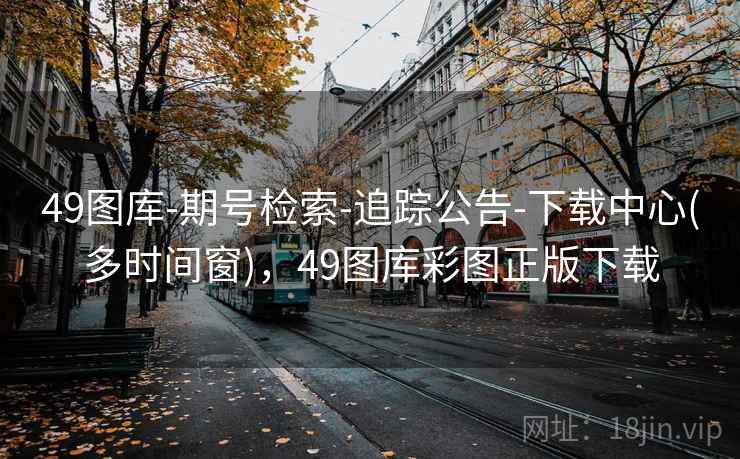 49图库-期号检索-追踪公告-下载中心(多时间窗)，49图库彩图正版下载