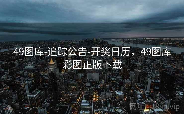 49图库-追踪公告-开奖日历,49图库彩图正版下载 49图库-追踪公告-开奖日历,49图库彩图正版下载
