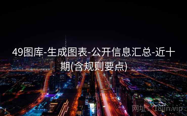 49图库-生成图表-公开信息汇总-近十期(含规则要点)