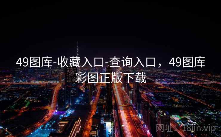 49图库-收藏入口-查询入口,49图库彩图正版下载 49图库-收藏入口-查询入口,49图库彩图正版下载